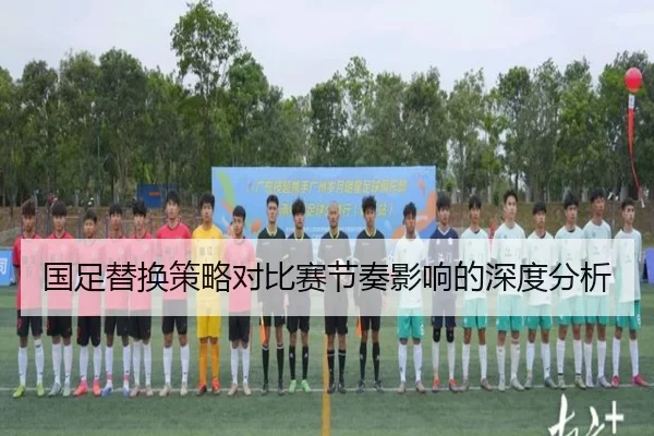 国足替换策略对比赛节奏影响的深度分析