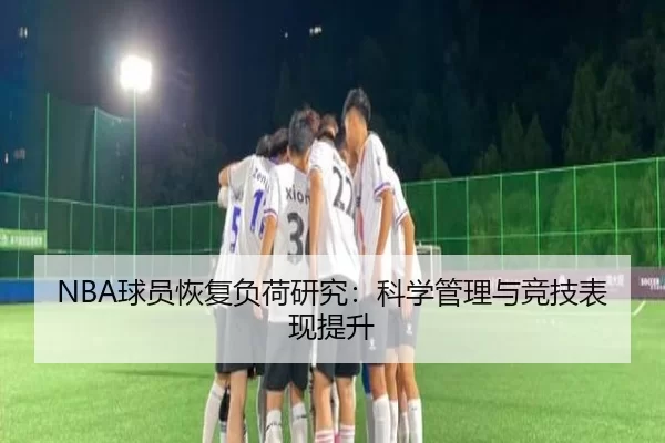 NBA球员恢复负荷研究：科学管理与竞技表现提升