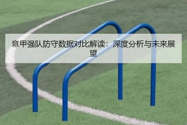 意甲强队防守数据对比解读：深度分析与未来展望