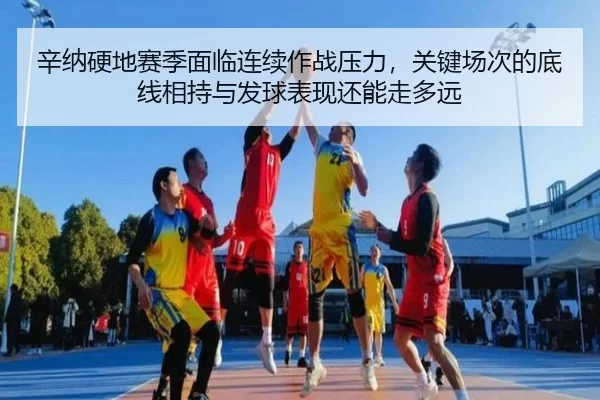辛纳硬地赛季面临连续作战压力，关键场次的底线相持与发球表现还能走多远